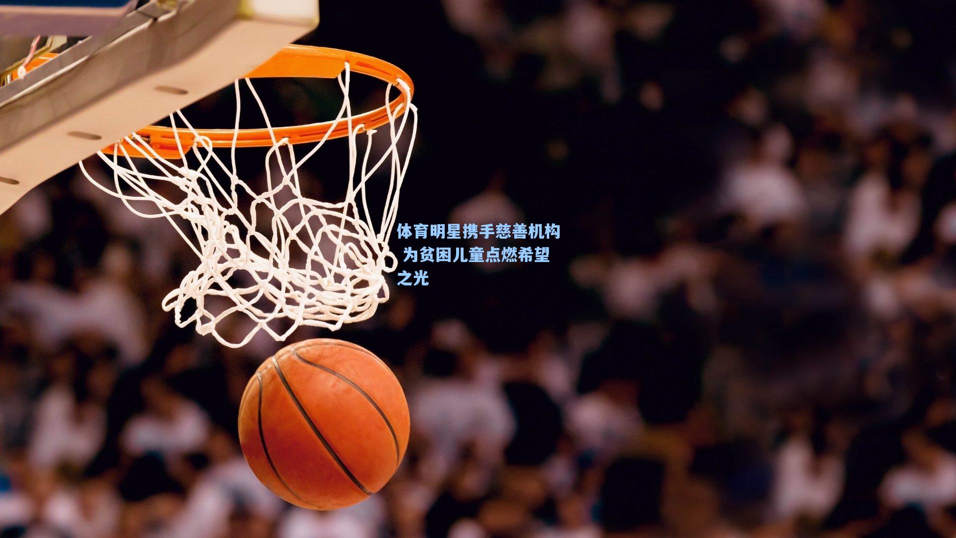 体育明星携手慈善机构 为贫困儿童点燃希望之光