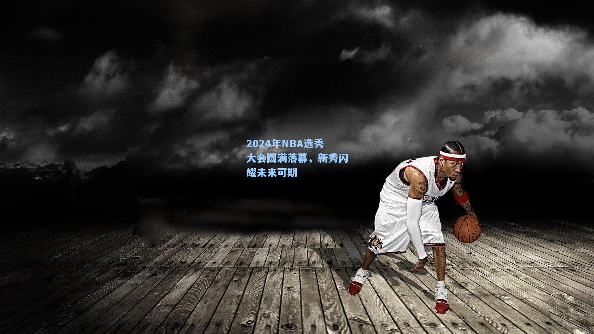 2024年NBA选秀大会圆满落幕，新秀闪耀未来可期