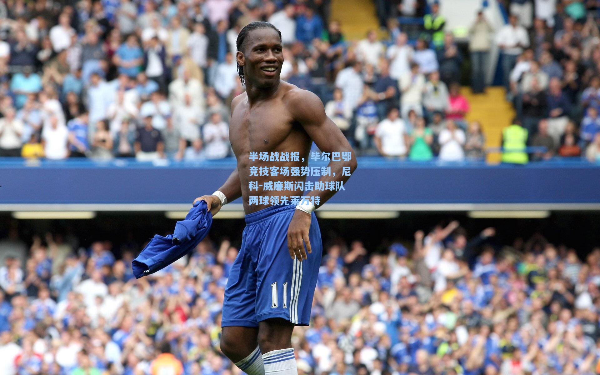 半场战战报，毕尔巴鄂竞技客场强势压制，尼科-威廉斯闪击助球队两球领先莱万特