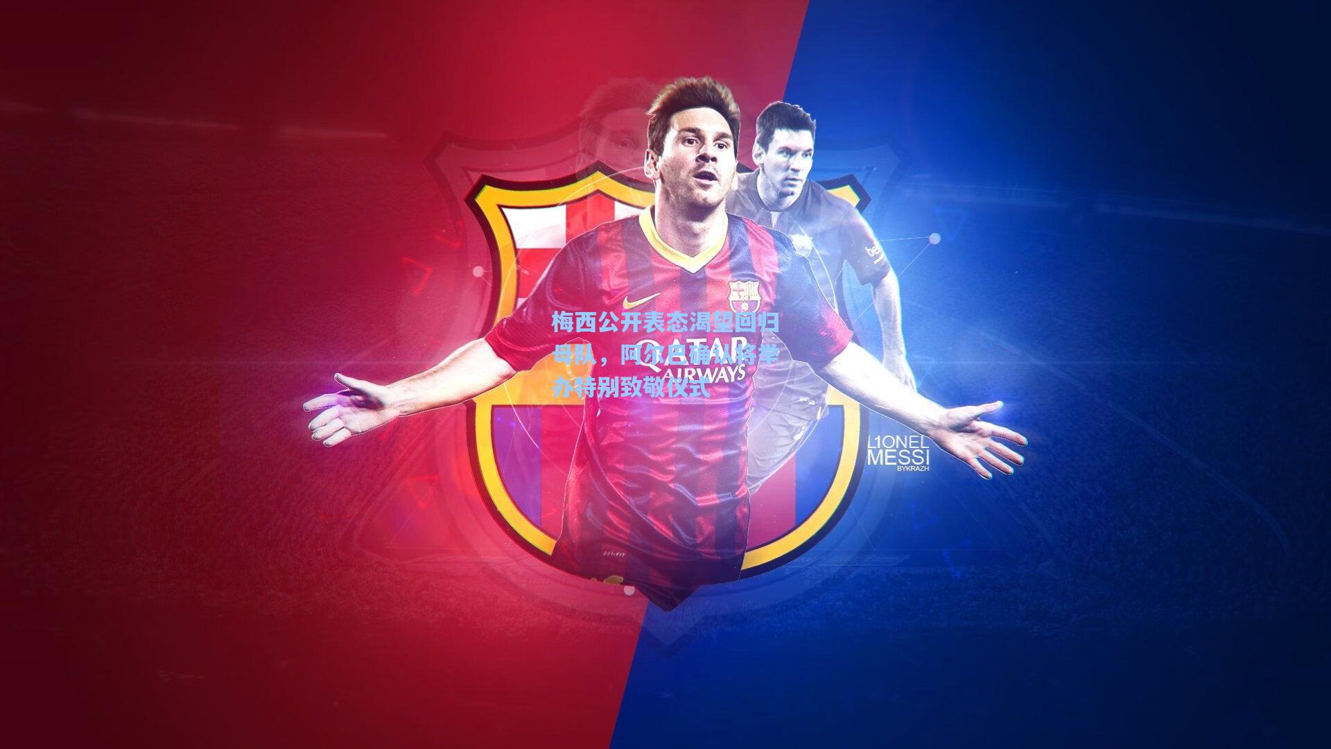 梅西公开表态渴望回归母队，阿尔巴确认将举办特别致敬仪式