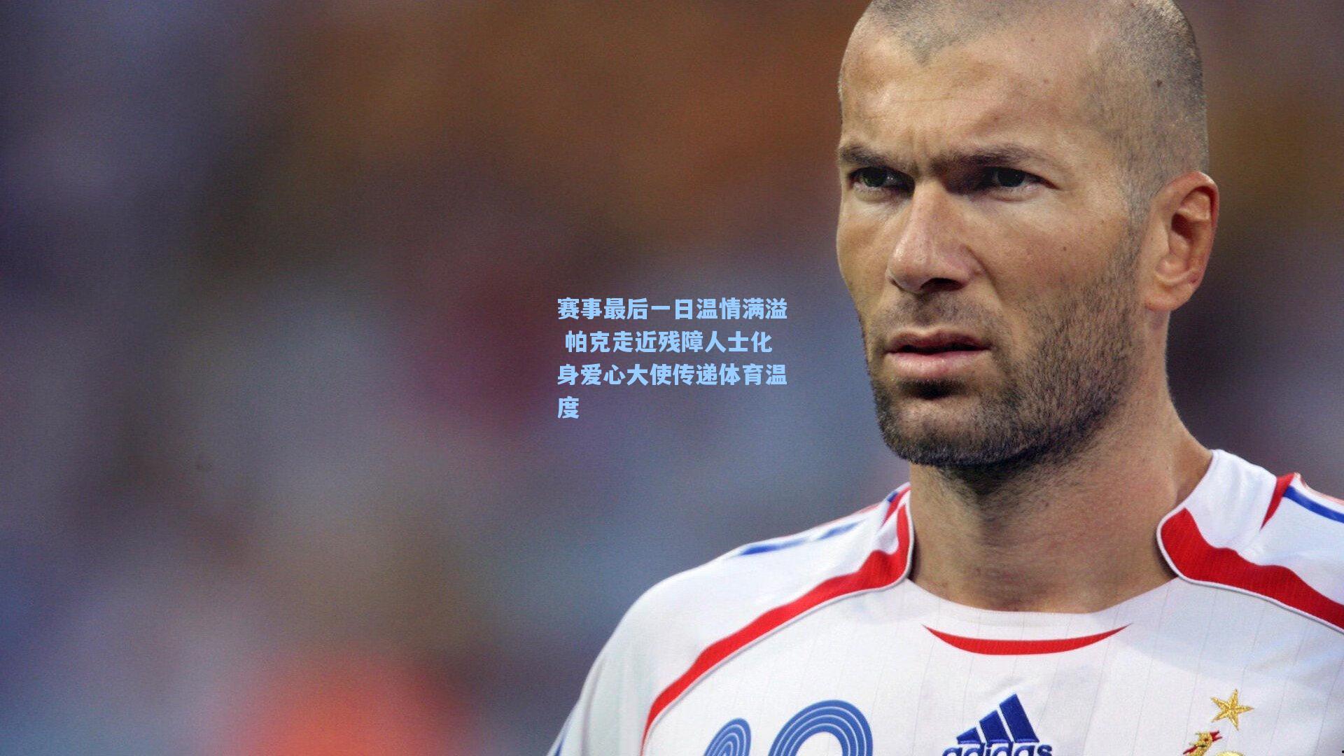 赛事最后一日温情满溢 帕克走近残障人士化身爱心大使传递体育温度