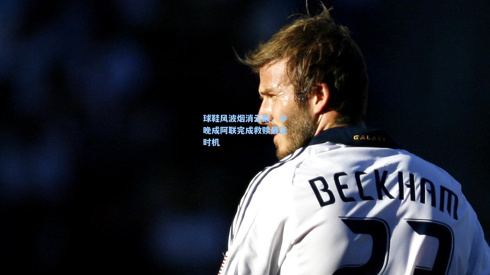 球鞋风波烟消云散，今晚成阿联完成救赎最佳时机
