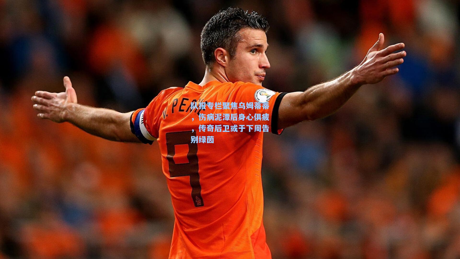 队报专栏聚焦乌姆蒂蒂，伤病泥潭后身心俱疲，传奇后卫或于下周告别绿茵