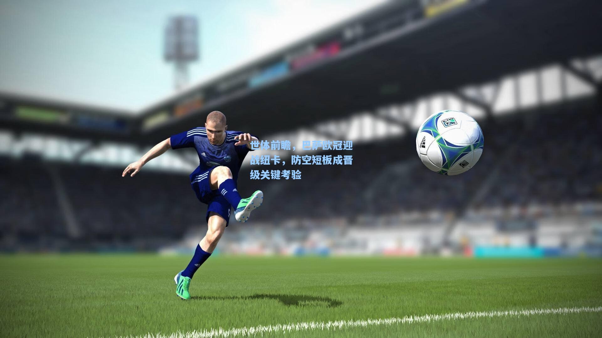 世体前瞻，巴萨欧冠迎战纽卡，防空短板成晋级关键考验