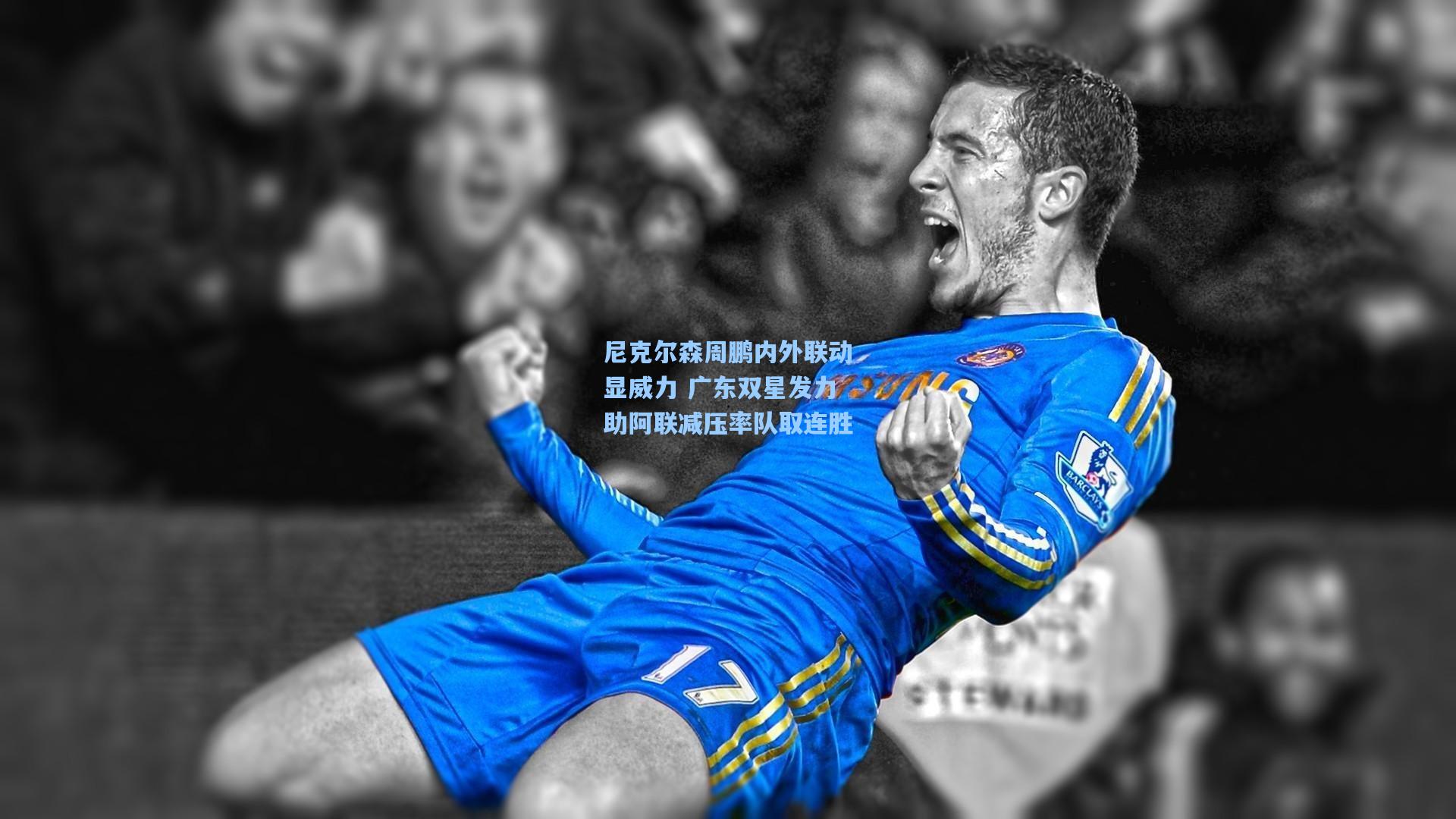 尼克尔森周鹏内外联动显威力 广东双星发力助阿联减压率队取连胜