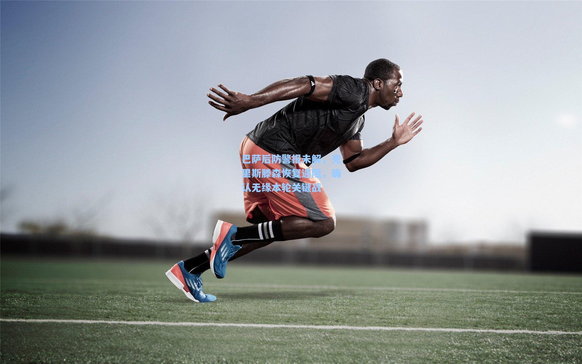 巴萨后防警报未解，克里斯滕森恢复遇阻，确认无缘本轮关键战