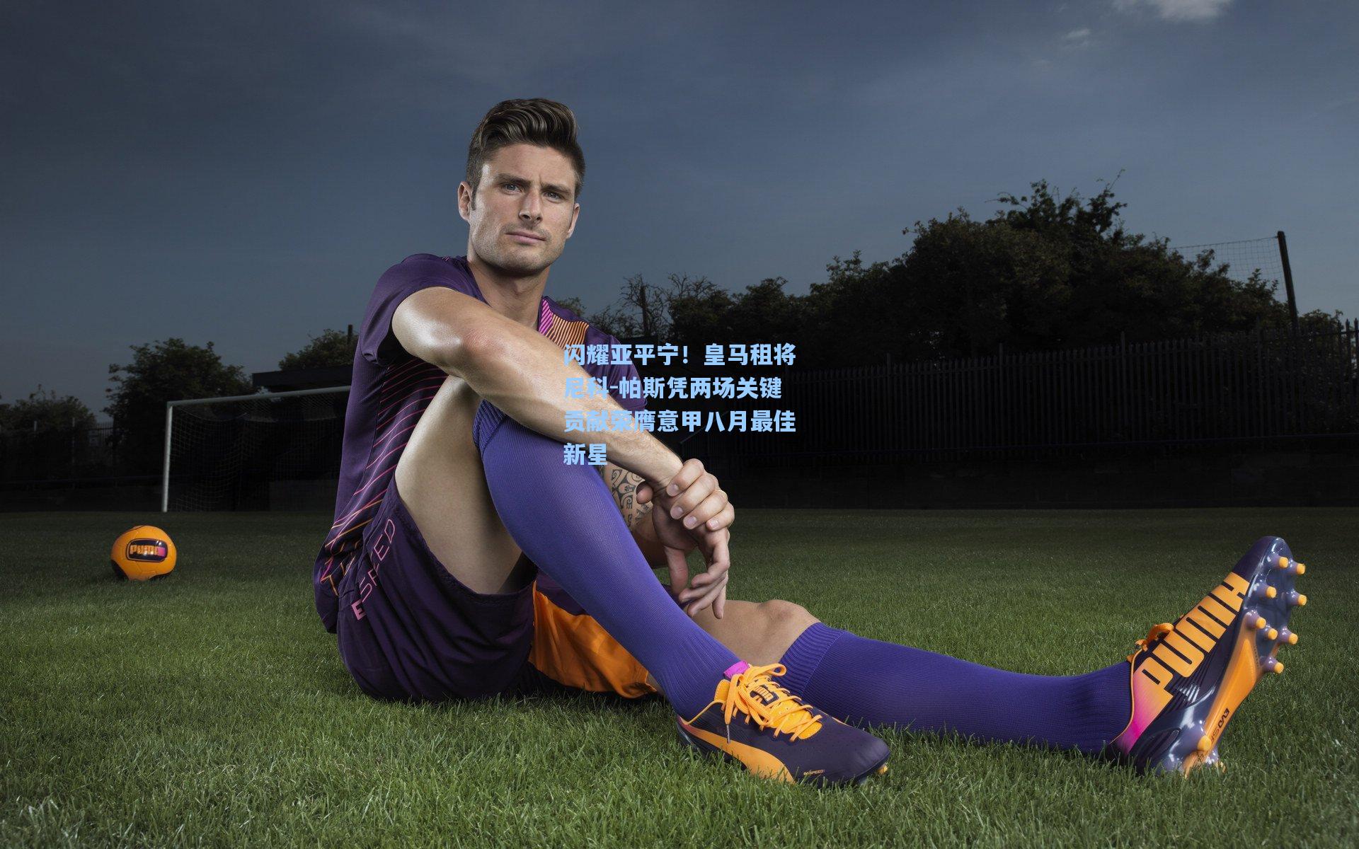 闪耀亚平宁！皇马租将尼科-帕斯凭两场关键贡献荣膺意甲八月最佳新星