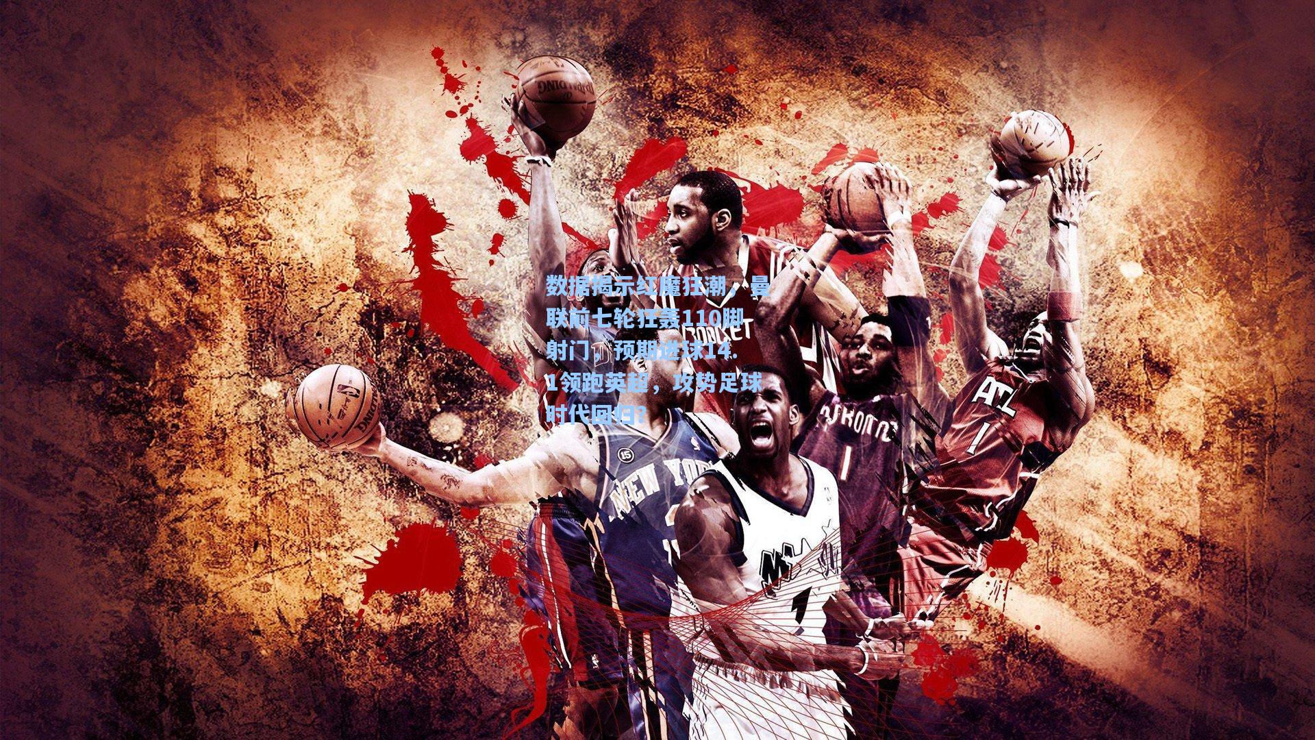 数据揭示红魔狂潮，曼联前七轮狂轰110脚射门，预期进球14.1领跑英超，攻势足球时代回归？