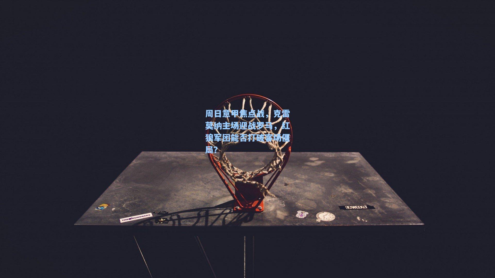 周日意甲焦点战，克雷莫纳主场迎战罗马，红狼军团能否打破客场僵局？