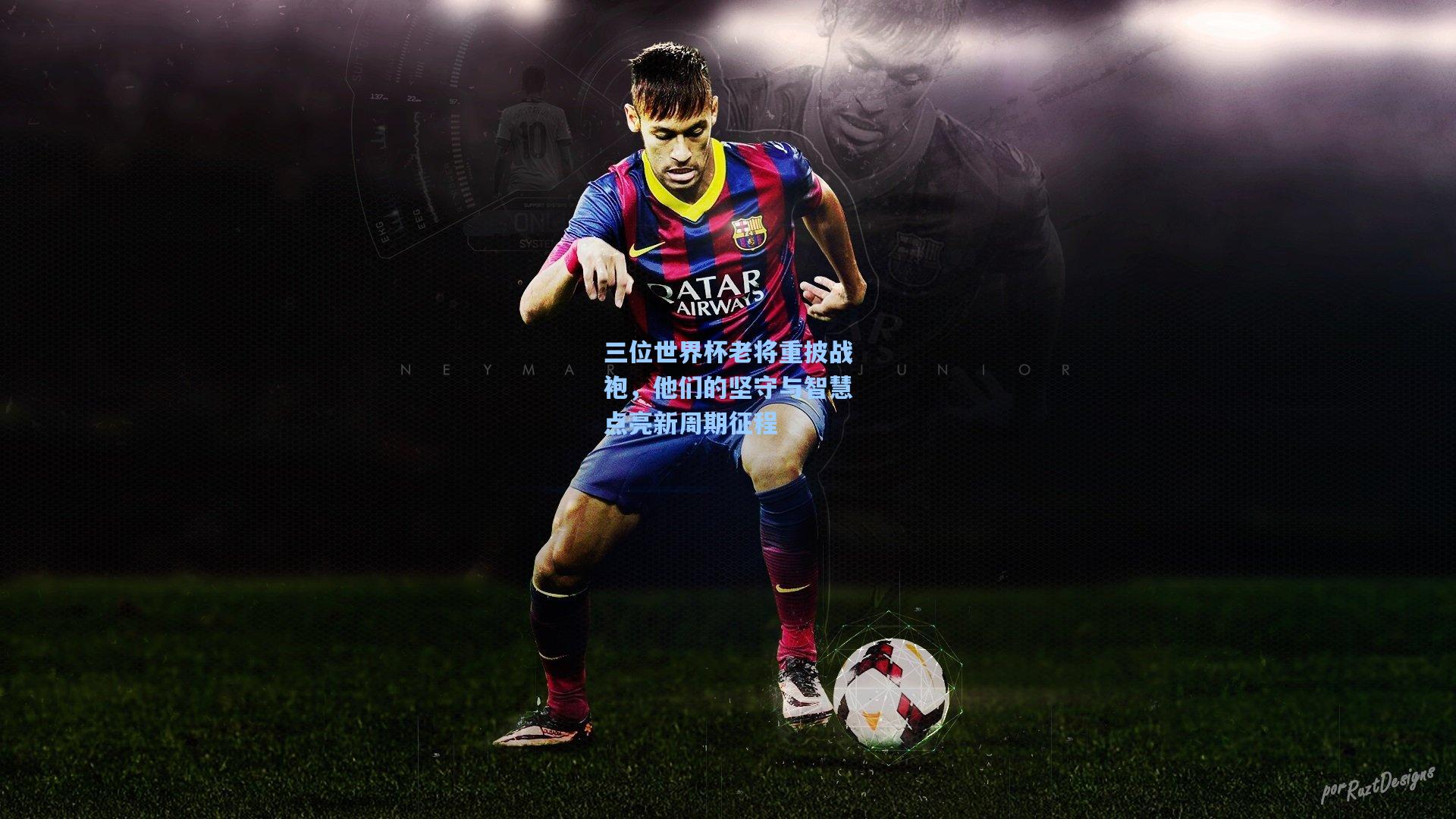 三位世界杯老将重披战袍，他们的坚守与智慧点亮新周期征程