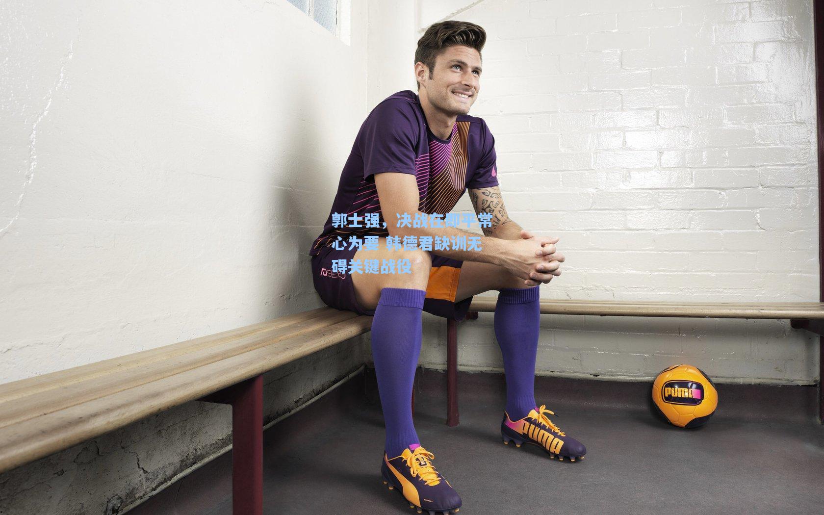 郭士强，决战在即平常心为要 韩德君缺训无碍关键战役